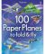 100 Paper Planes to Fold and Fly